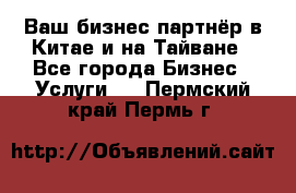 Ваш бизнес-партнёр в Китае и на Тайване - Все города Бизнес » Услуги   . Пермский край,Пермь г.